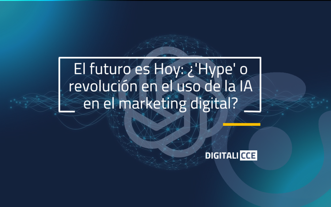 El futuro es Hoy: ¿’Hype’ o revolución en el uso de la IA en el marketing digital?